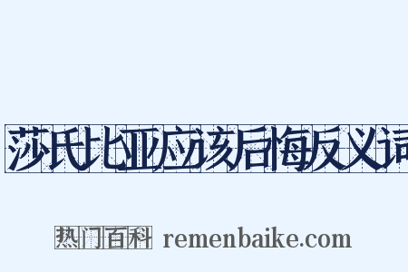 莎氏比亚应该后悔反义词是什么意思的图片
